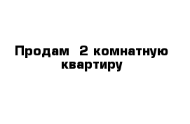 Продам  2-комнатную квартиру